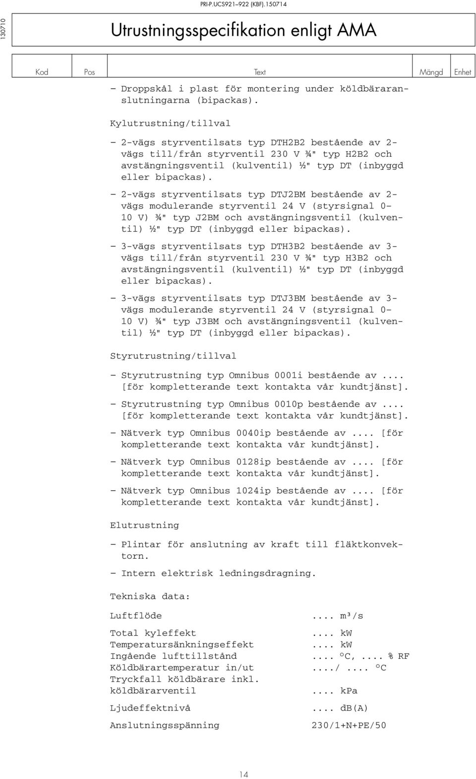 2-vägs styrventilsats typ DTJ2BM bestående av 2- vägs modulerande styrventil 24 V (styrsignal 0 10 V) ¾" typ J2BM och avstängningsventil (kulventil) ½" typ DT (inbyggd eller bipackas).