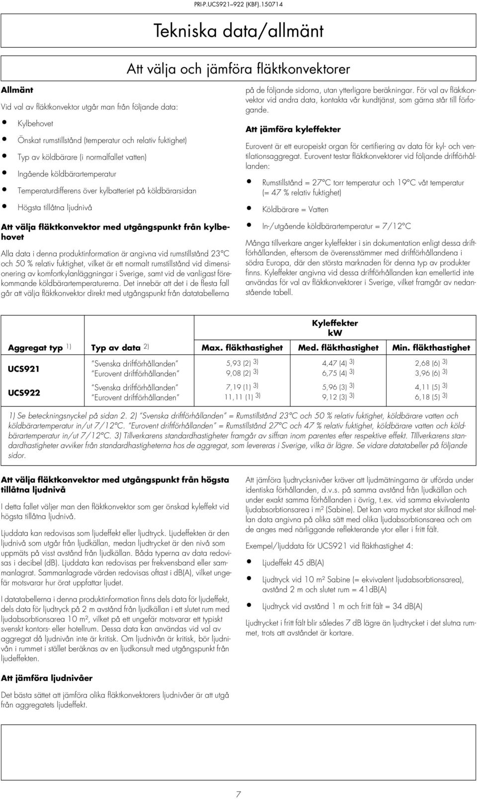 kylbehovet Alla data i denna produktinformation är angivna vid rumstillstånd 23 C och 50 % relativ fuktighet, vilket är ett normalt rumstillstånd vid dimensionering av komfortkylanläggningar i