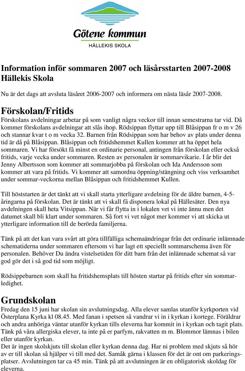 Rödsippan flyttar upp till Blåsippan fr o m v 26 och stannar kvar t o m vecka 32. Barnen från Rödsippan som har behov av plats under denna tid är då på Blåsippan.