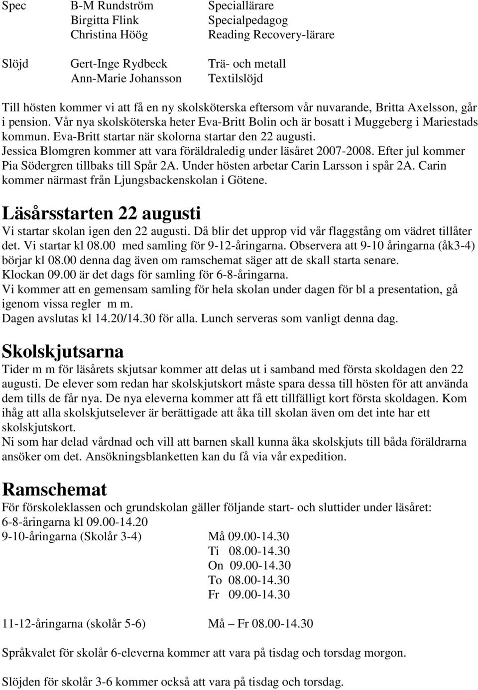 Eva-Britt startar när skolorna startar den 22 augusti. Jessica Blomgren kommer att vara föräldraledig under läsåret 2007-2008. Efter jul kommer Pia Södergren tillbaks till Spår 2A.