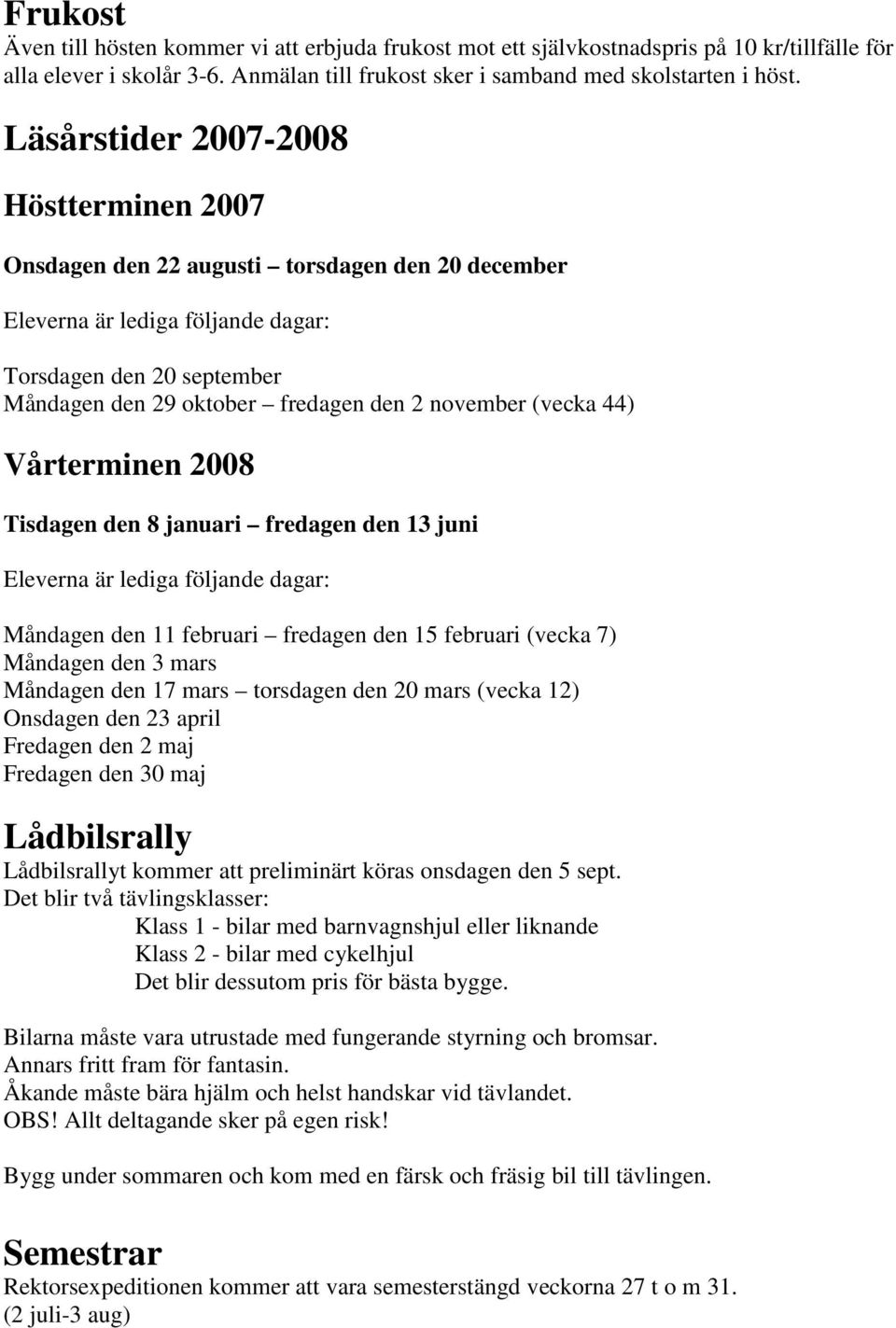 (vecka 44) Vårterminen 2008 Tisdagen den 8 januari fredagen den 13 juni Eleverna är lediga följande dagar: Måndagen den 11 februari fredagen den 15 februari (vecka 7) Måndagen den 3 mars Måndagen den