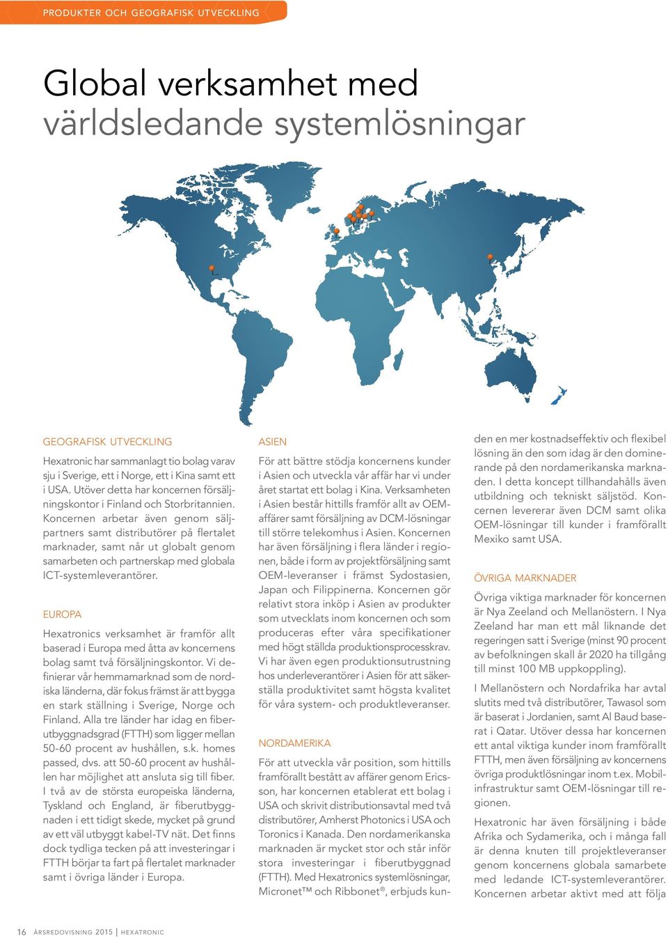 Koncernen arbetar även genom säljpartners samt distributörer på flertalet marknader, samt når ut globalt genom samarbeten och partnerskap med globala ICT-systemleverantörer.