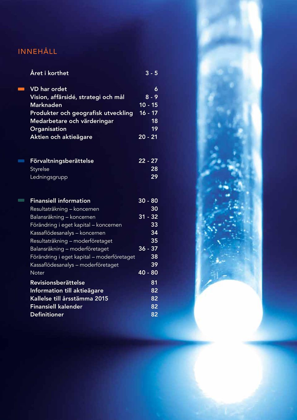 eget kapital koncernen 33 Kassaflödesanalys koncernen 34 Resultaträkning moderföretaget 35 Balansräkning moderföretaget 36-37 Förändring i eget kapital moderföretaget 38 Kassaflödesanalys
