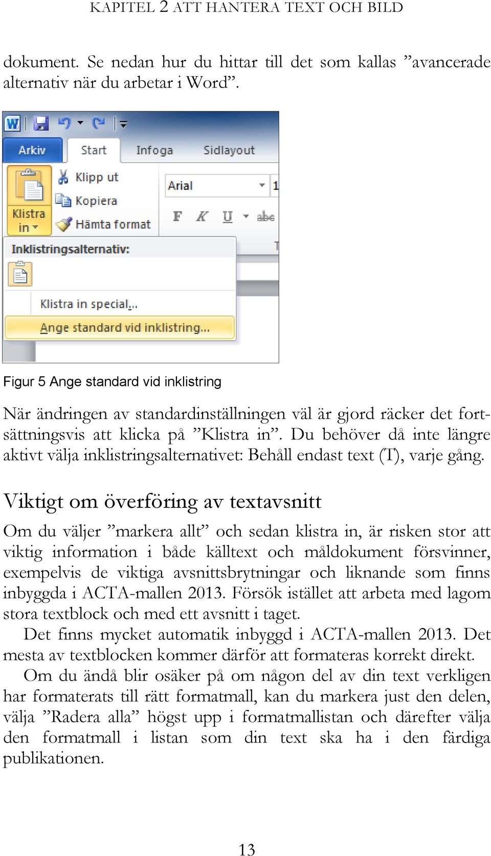 Du behöver då inte längre aktivt välja inklistringsalternativet: Behåll endast text (T), varje gång.