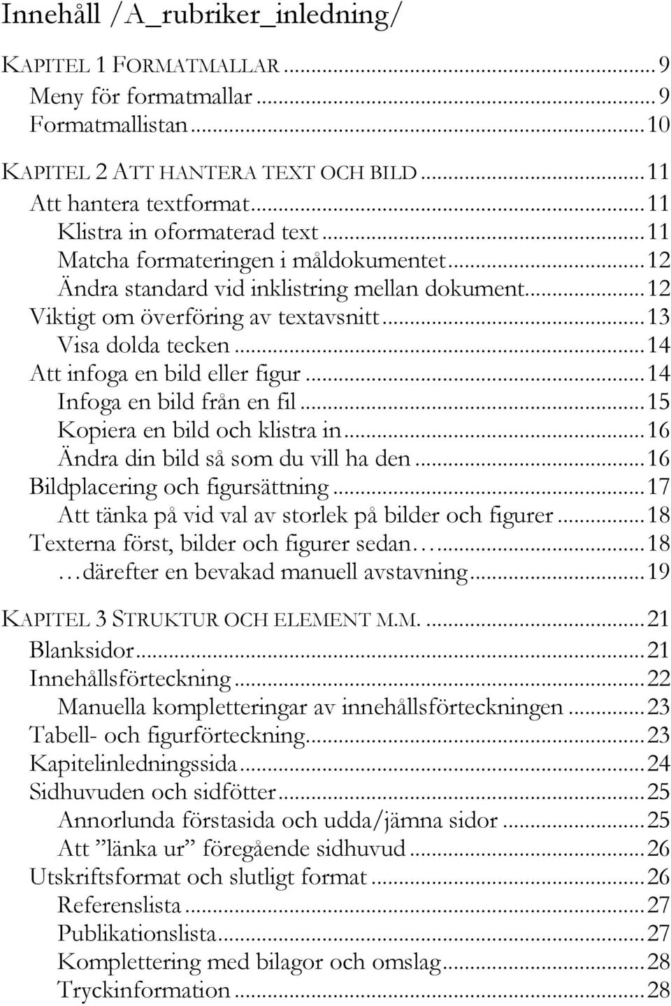 .. 14 Att infoga en bild eller figur... 14 Infoga en bild från en fil... 15 Kopiera en bild och klistra in... 16 Ändra din bild så som du vill ha den... 16 Bildplacering och figursättning.