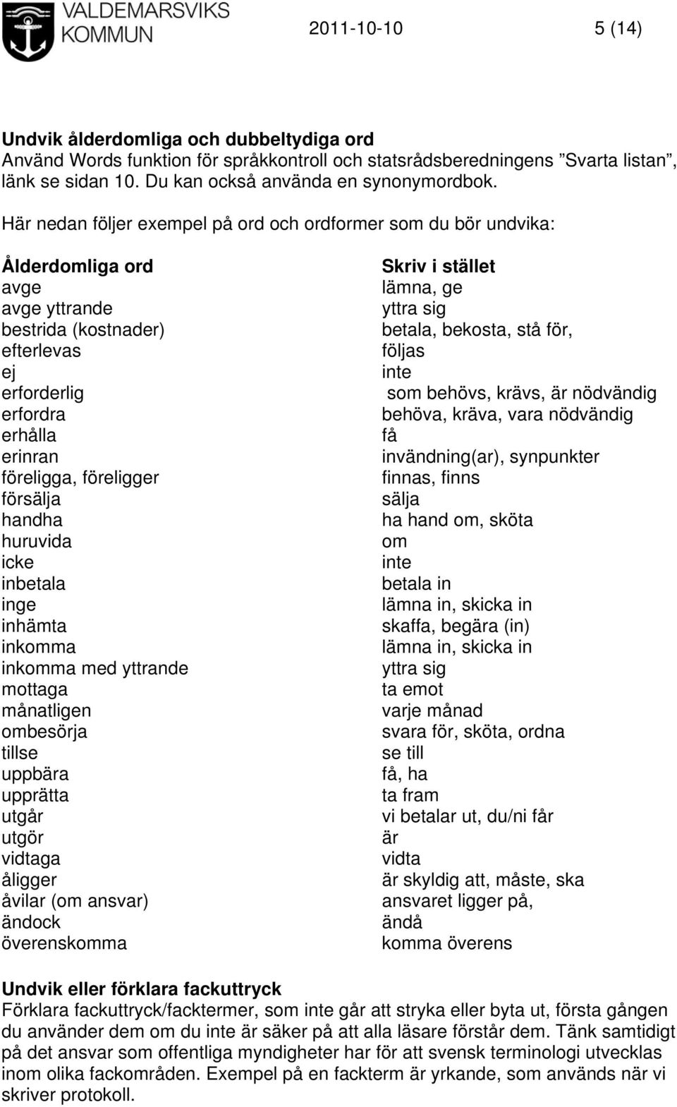 försälja handha huruvida icke inbetala inge inhämta inkomma inkomma med yttrande mottaga månatligen ombesörja tillse uppbära upprätta utgår utgör vidtaga åligger åvilar (om ansvar) ändock