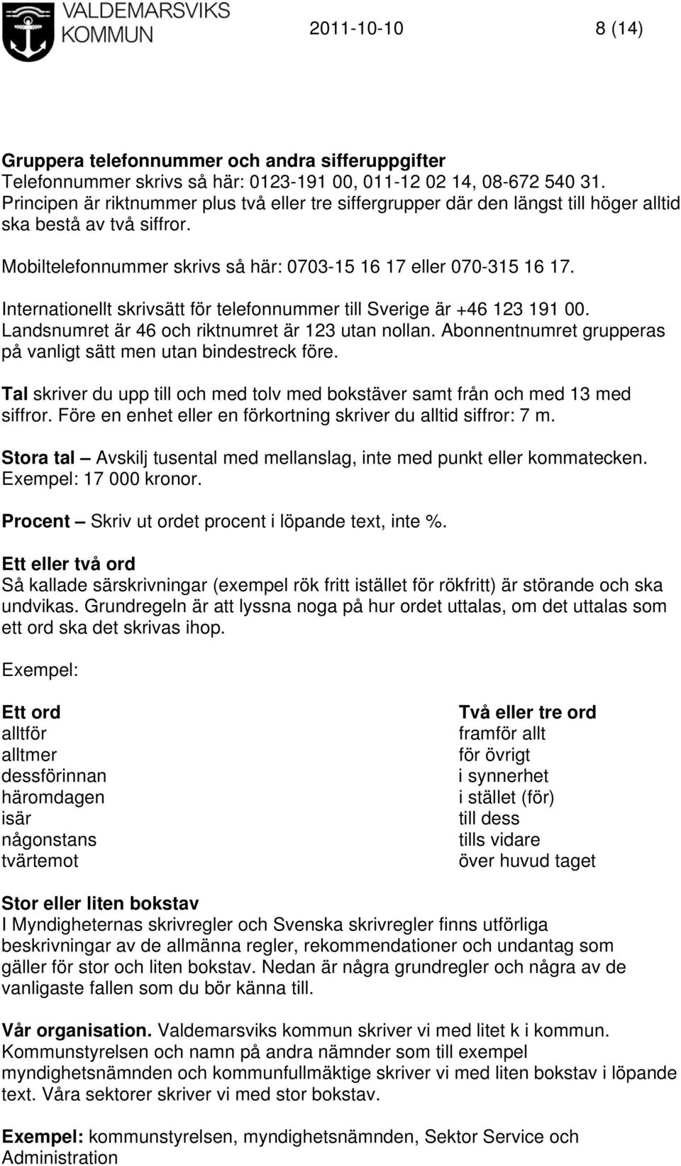 Internationellt skrivsätt för telefonnummer till Sverige är +46 123 191 00. Landsnumret är 46 och riktnumret är 123 utan nollan. Abonnentnumret grupperas på vanligt sätt men utan bindestreck före.