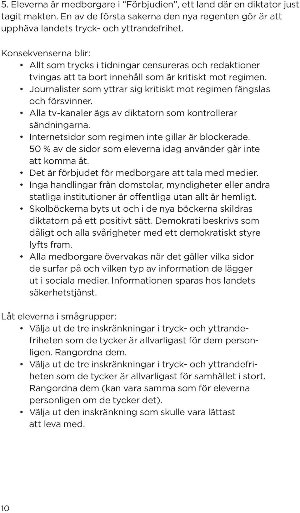 Journalister som yttrar sig kritiskt mot regimen fängslas och försvinner. Alla tv-kanaler ägs av diktatorn som kontrollerar sändningarna. Internetsidor som regimen inte gillar är blockerade.