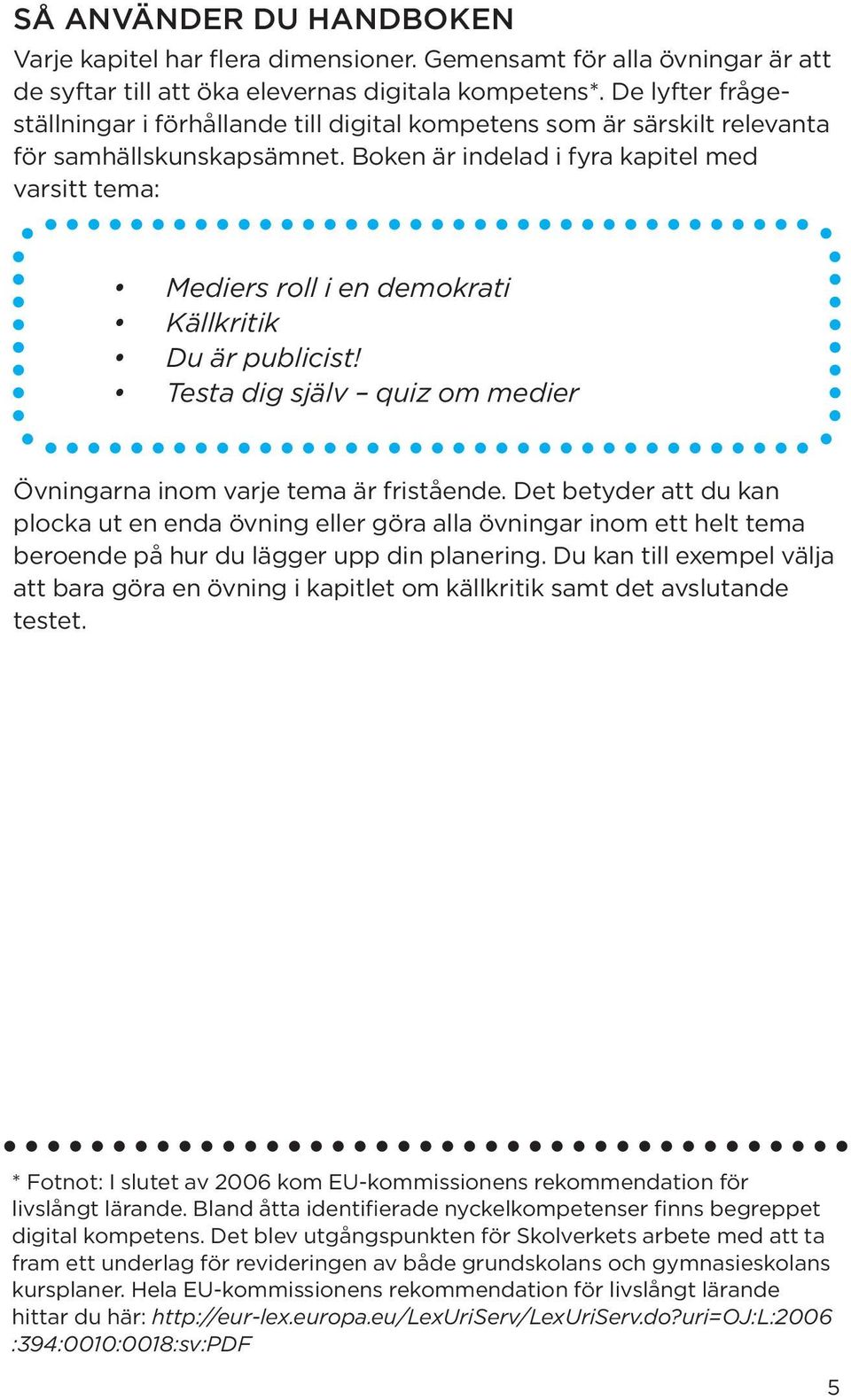 Boken är indelad i fyra kapitel med varsitt tema: Mediers roll i en demokrati Källkritik Du är publicist! Testa dig själv quiz om medier Övningarna inom varje tema är fristående.