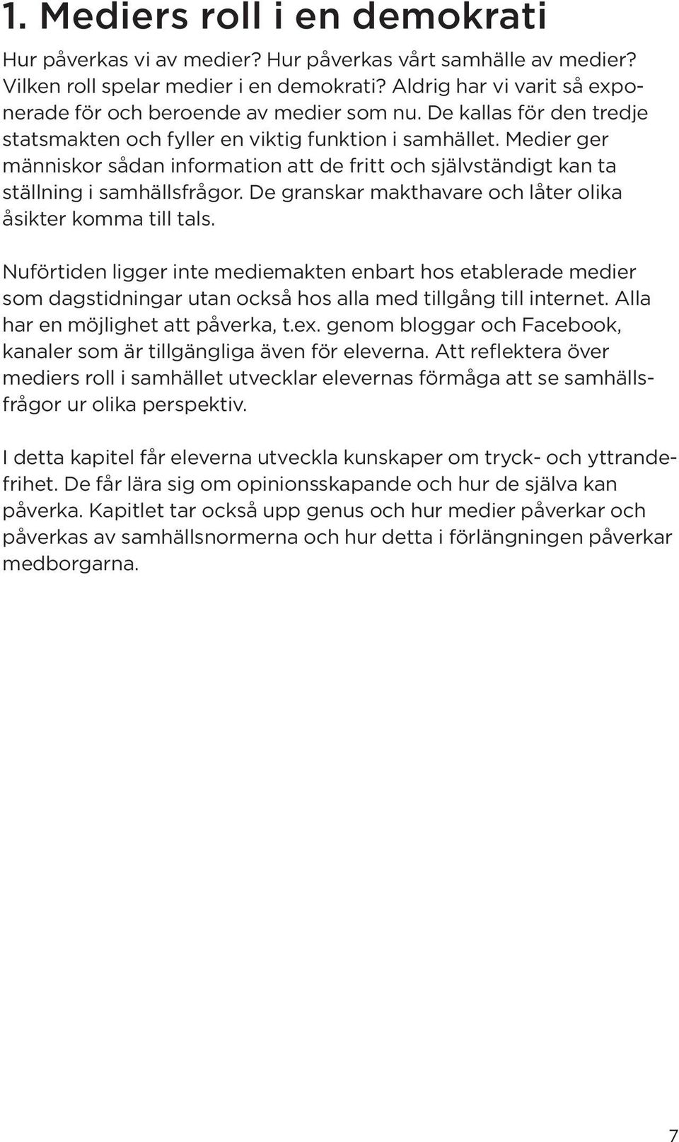 Medier ger människor sådan information att de fritt och självständigt kan ta ställning i samhällsfrågor. De granskar makthavare och låter olika åsikter komma till tals.