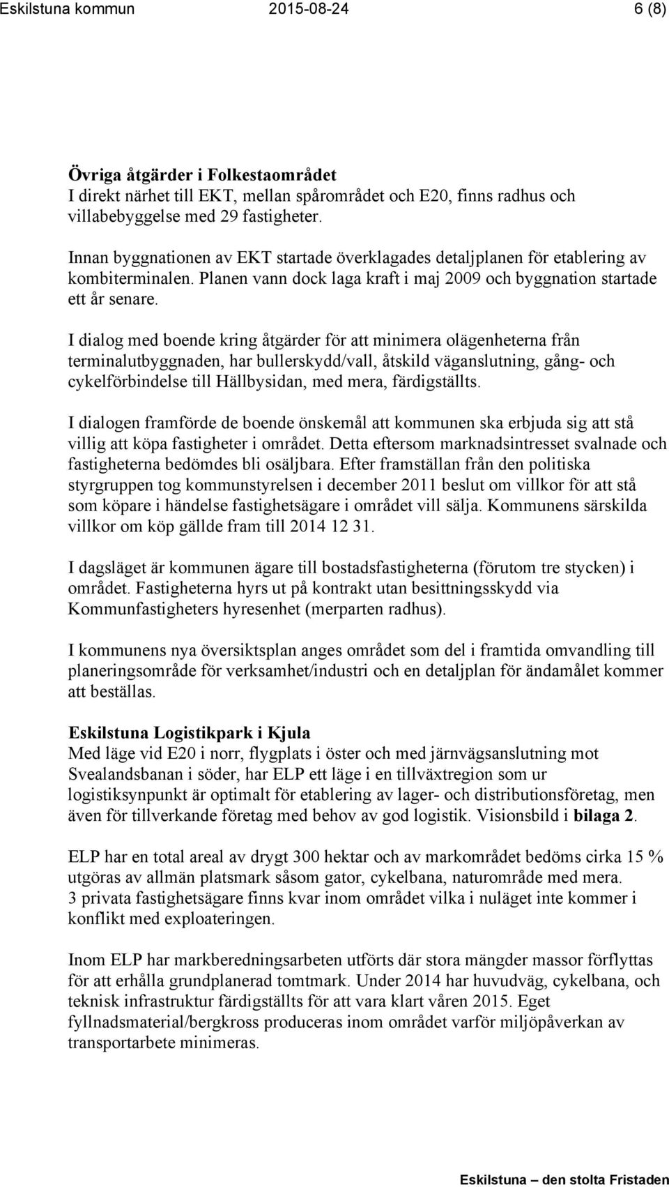 I dialog med boende kring åtgärder för att minimera olägenheterna från terminalutbyggnaden, har bullerskydd/vall, åtskild väganslutning, gång- och cykelförbindelse till Hällbysidan, med mera,