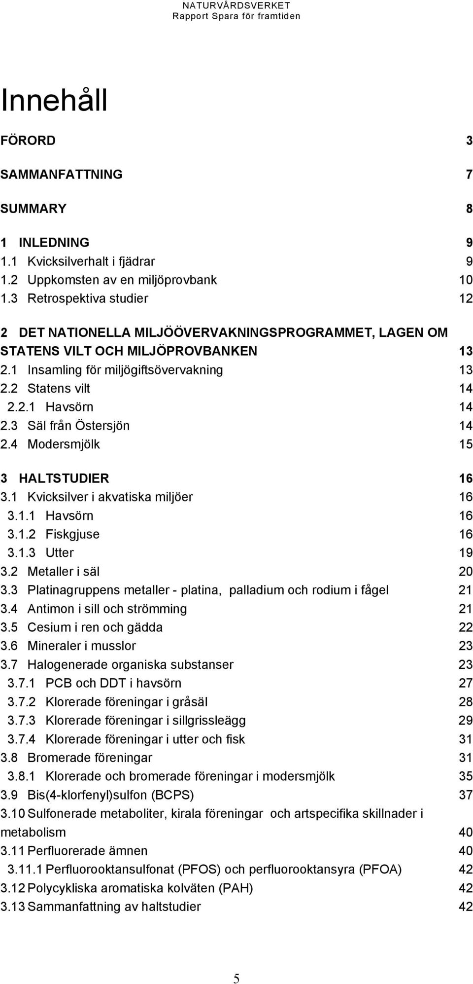 3 Säl från Östersjön 14 2.4 Modersmjölk 15 3 HALTSTUDIER 16 3.1 Kvicksilver i akvatiska miljöer 16 3.1.1 Havsörn 16 3.1.2 Fiskgjuse 16 3.1.3 Utter 19 3.2 Metaller i säl 20 3.