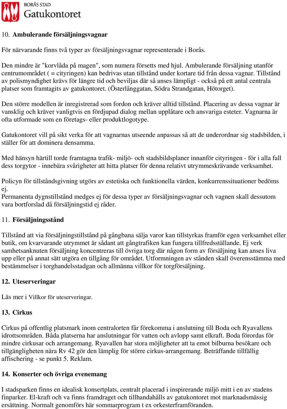 Tillstånd av polismyndighet krävs för längre tid och beviljas där så anses lämpligt - också på ett antal centrala platser som framtagits av gatukontoret. (Österlånggatan, Södra Strandgatan, Hötorget).