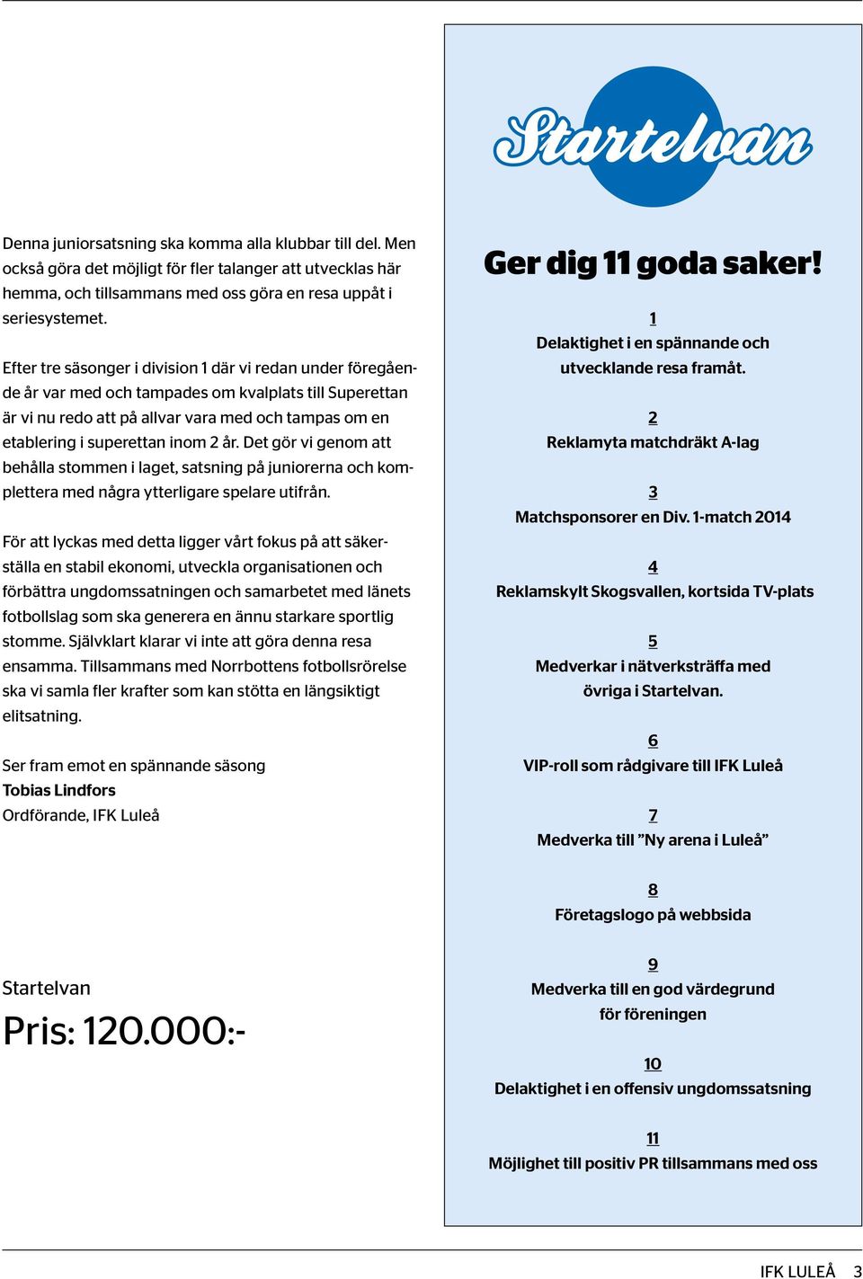 år. Det gör vi genom att behålla stommen i laget, satsning på juniorerna och komplettera med några ytterligare spelare utifrån.