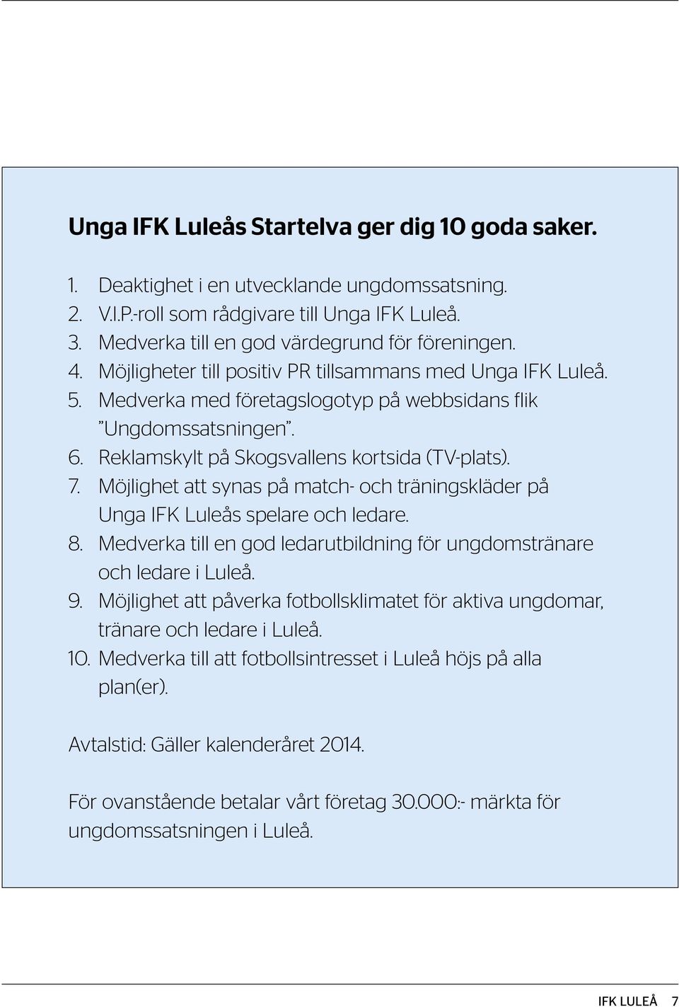 Möjlighet att synas på match- och träningskläder på Unga IFK Luleås spelare och ledare. 8. Medverka till en god ledarutbildning för ungdomstränare och ledare i Luleå. 9.