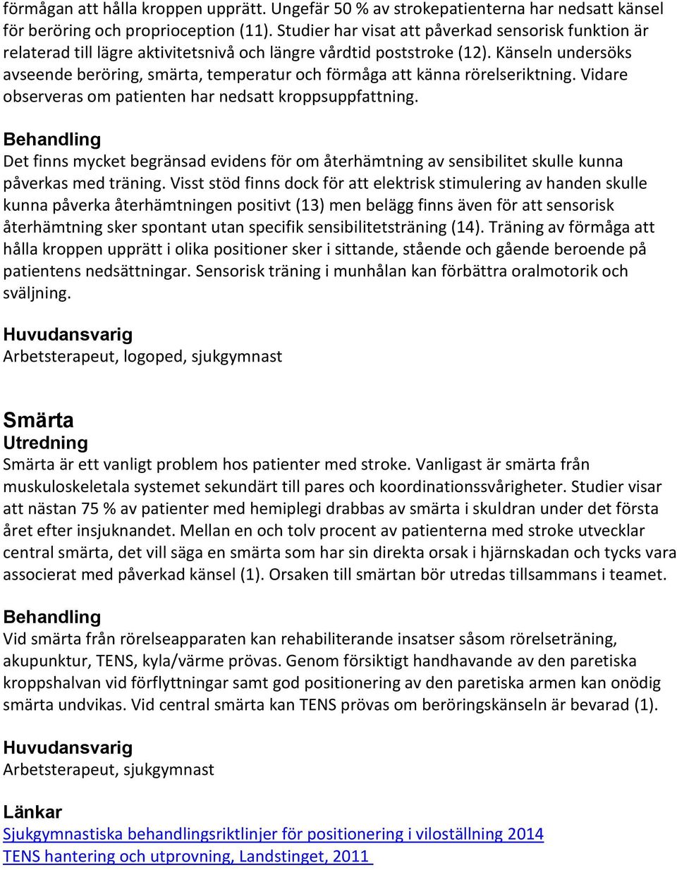 Känseln undersöks avseende beröring, smärta, temperatur och förmåga att känna rörelseriktning. Vidare observeras om patienten har nedsatt kroppsuppfattning.