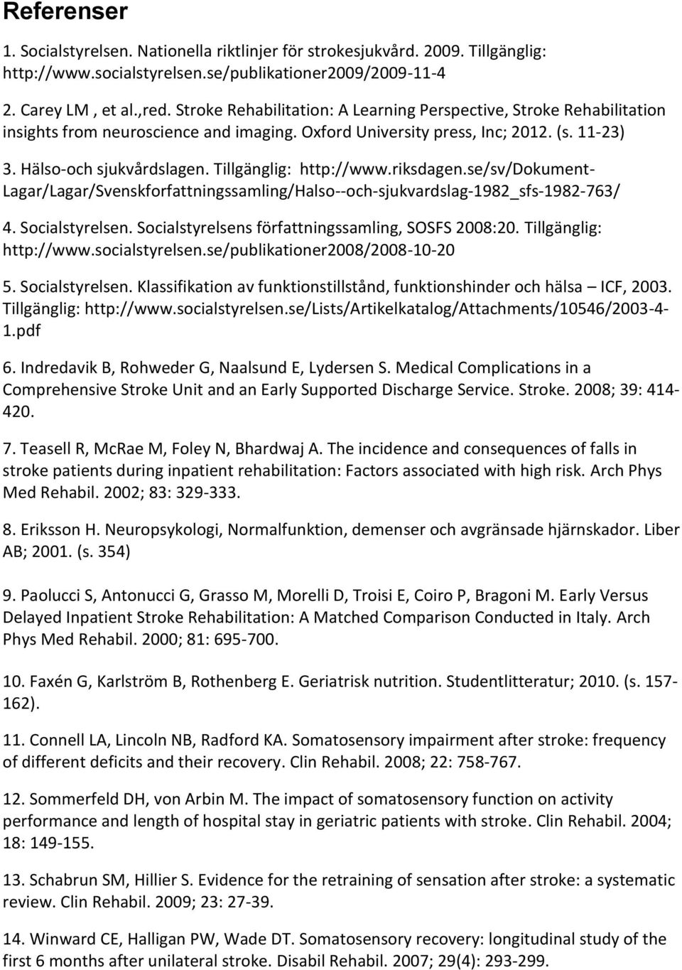 Tillgänglig: http://www.riksdagen.se/sv/dokument- Lagar/Lagar/Svenskforfattningssamling/Halso--och-sjukvardslag-1982_sfs-1982-763/ 4. Socialstyrelsen.