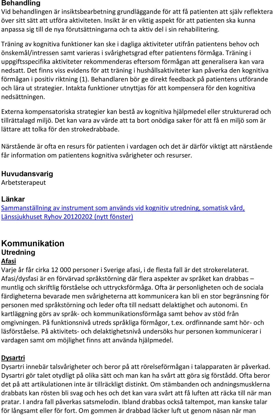 Träning av kognitiva funktioner kan ske i dagliga aktiviteter utifrån patientens behov och önskemål/intressen samt varieras i svårighetsgrad efter patientens förmåga.