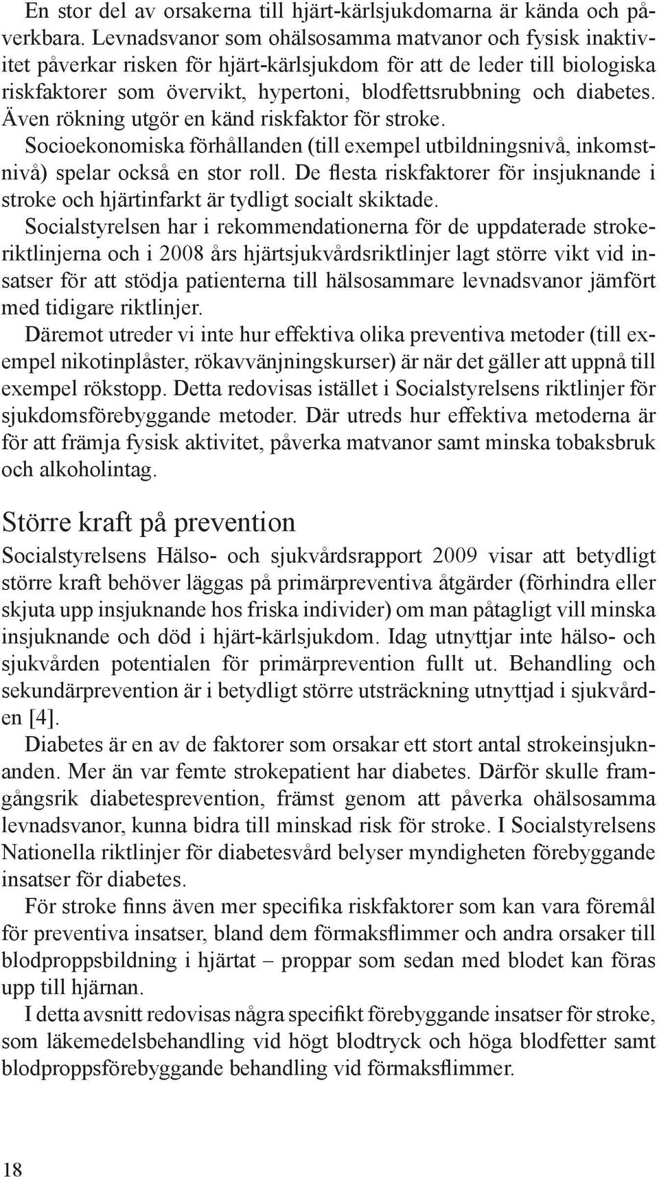 diabetes. Även rökning utgör en känd riskfaktor för stroke. Socioekonomiska förhållanden (till exempel utbildningsnivå, inkomstnivå) spelar också en stor roll.