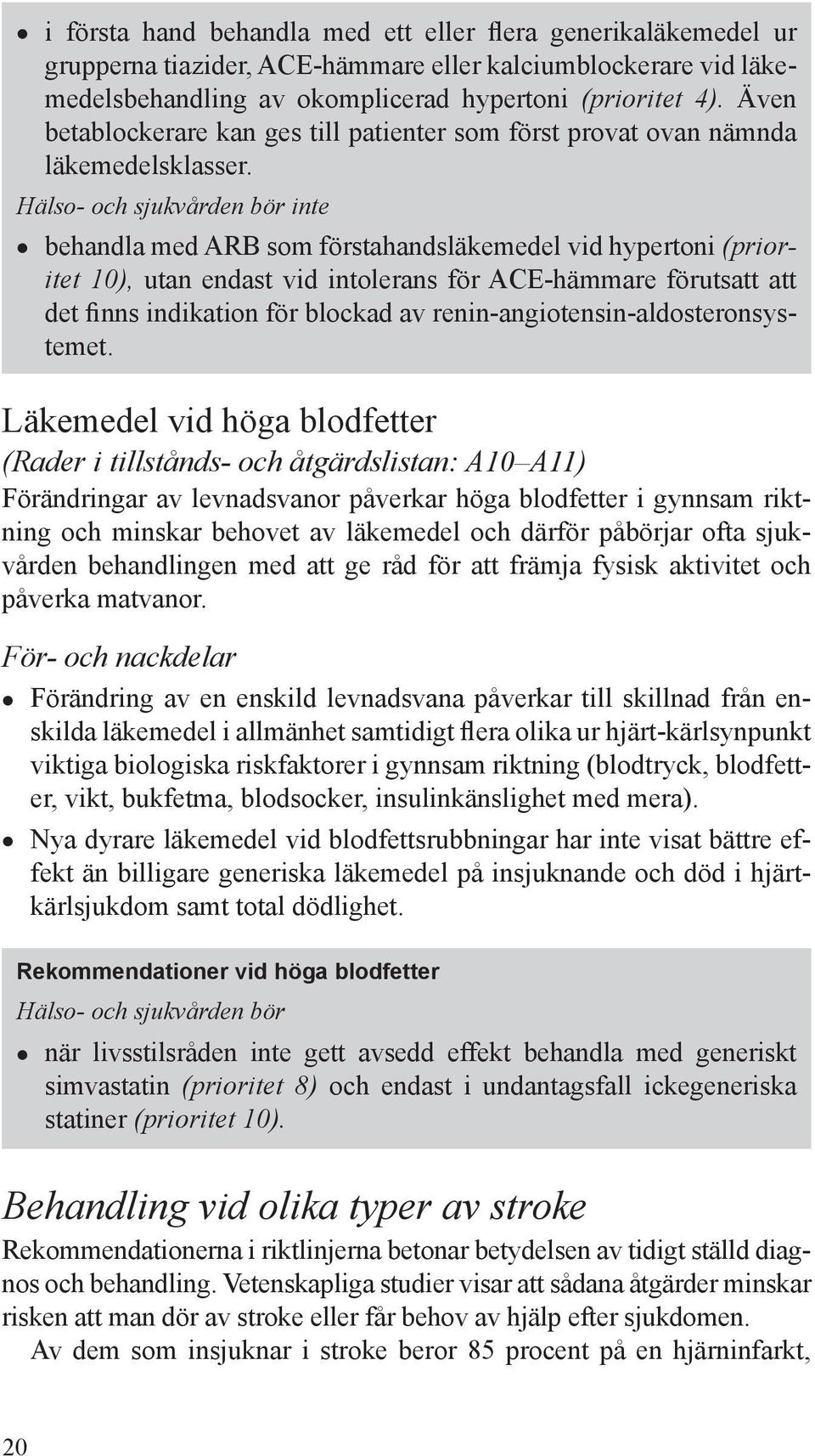 Hälso- och sjukvården bör inte behandla med ARB som förstahandsläkemedel vid hypertoni (prioritet 10), utan endast vid intolerans för ACE-hämmare förutsatt att det finns indikation för blockad av