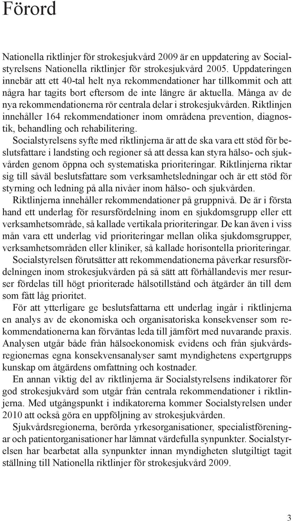 Många av de nya rekommendationerna rör centrala delar i strokesjukvården. Riktlinjen innehåller 164 rekommendationer inom områdena prevention, diagnostik, behandling och rehabilitering.