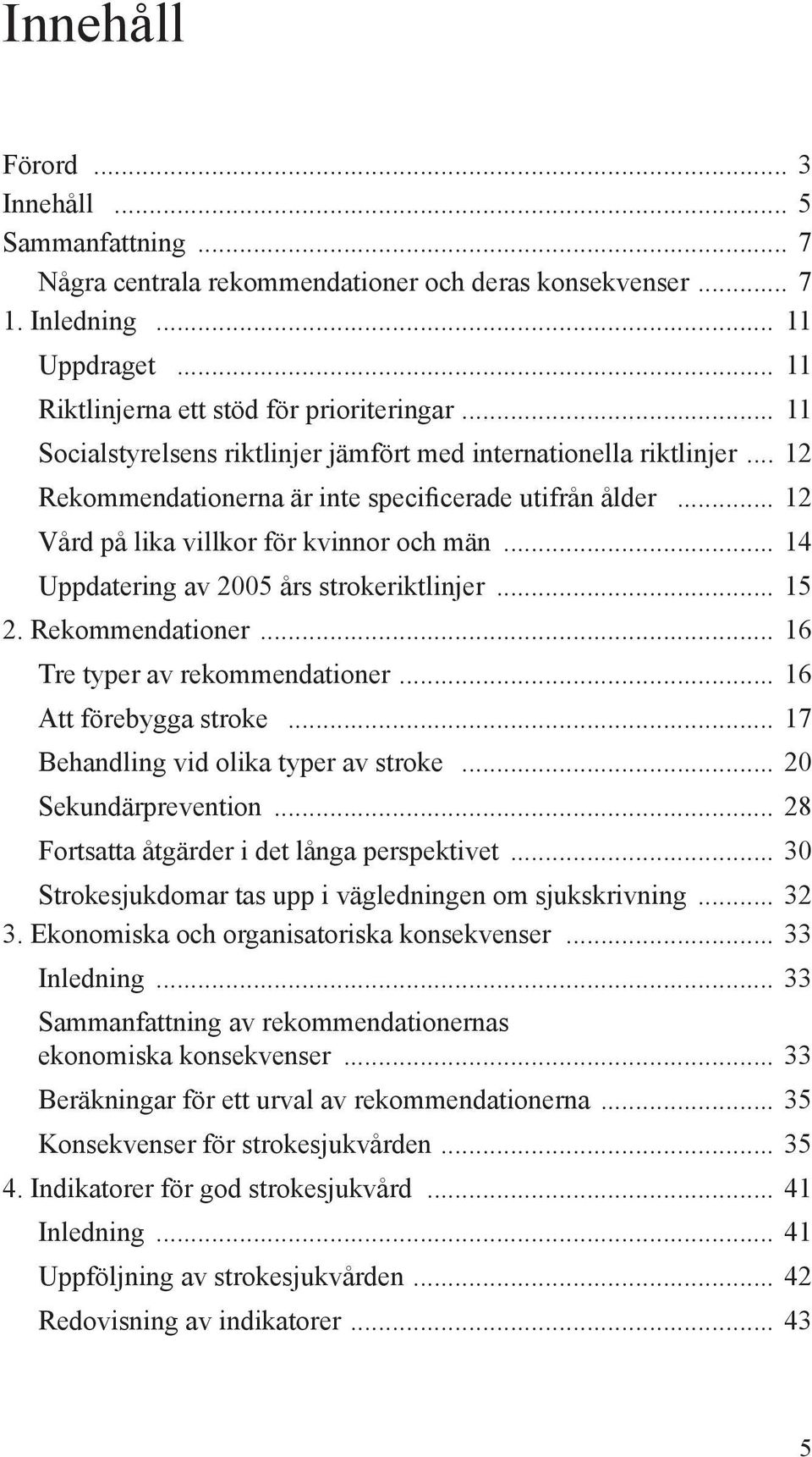 .. 14 Uppdatering av 2005 års strokeriktlinjer... 15 2. Rekommendationer... 16 Tre typer av rekommendationer... 16 Att förebygga stroke... 17 Behandling vid olika typer av stroke.