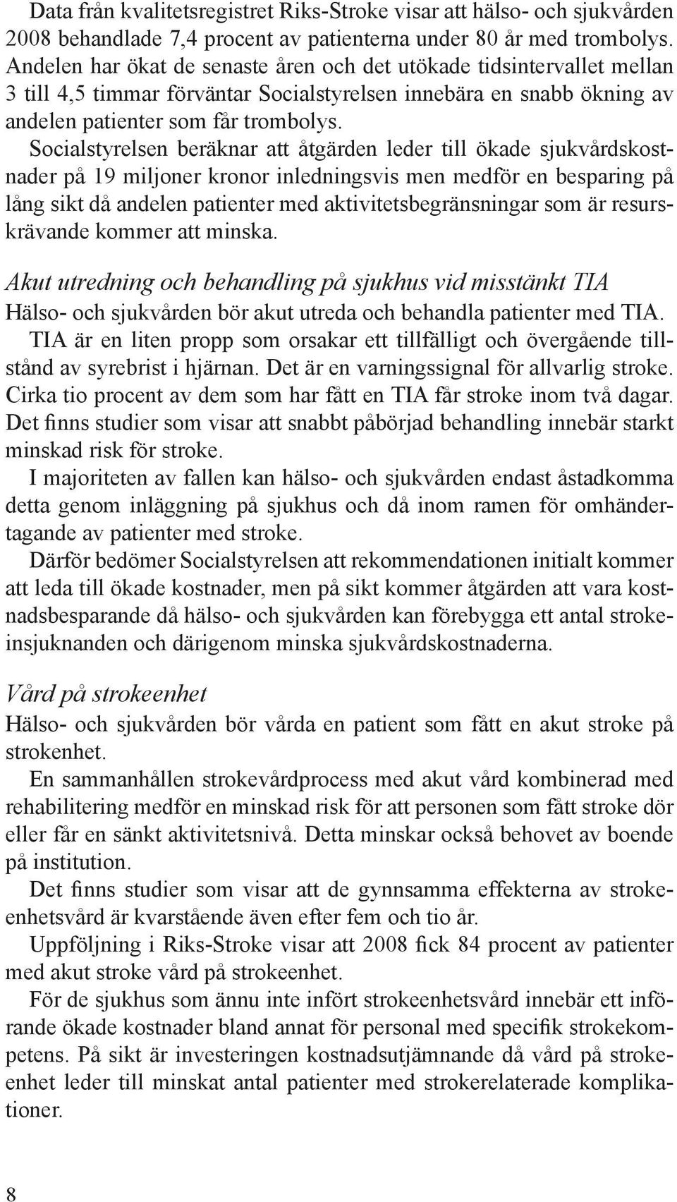 Socialstyrelsen beräknar att åtgärden leder till ökade sjukvårdskostnader på 19 miljoner kronor inledningsvis men medför en besparing på lång sikt då andelen patienter med aktivitetsbegränsningar som