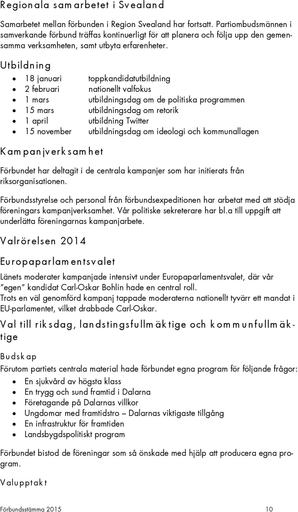 Utbildn in g 18 januari toppkandidatutbildning 2 februari nationellt valfokus 1 mars utbildningsdag om de politiska programmen 15 mars utbildningsdag om retorik 1 april utbildning Twitter 15 november