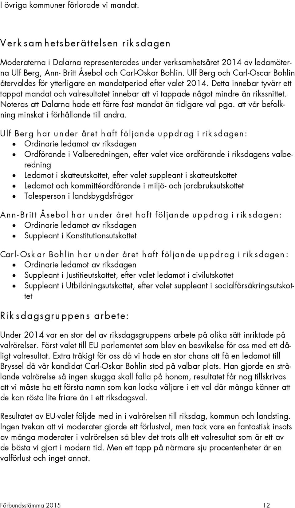 Ulf Berg och Carl-Oscar Bohlin återvaldes för ytterligare en mandatperiod efter valet 2014. Detta innebar tyvärr ett tappat mandat och valresultatet innebar vi tappade något mindre än rikssnittet.