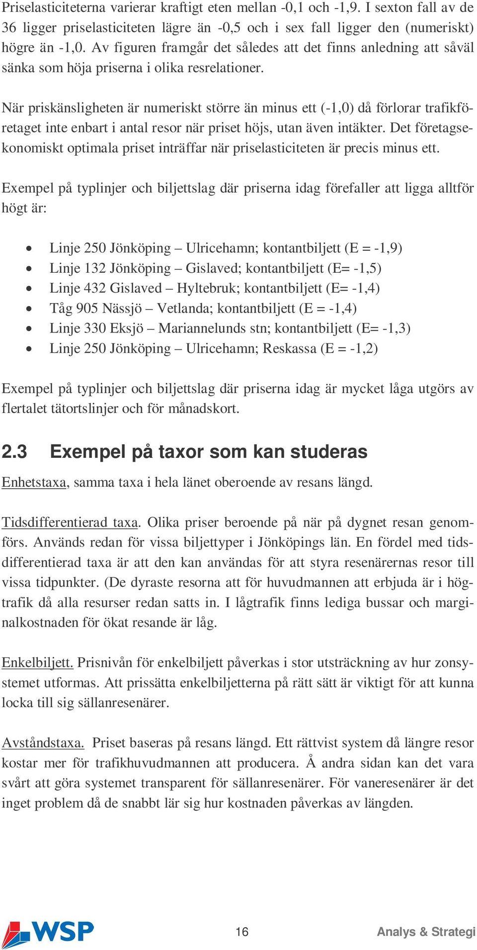 När priskänsligheten är numeriskt större än minus ett (-1,0) då förlorar trafikföretaget inte enbart i antal resor när priset höjs, utan även intäkter.