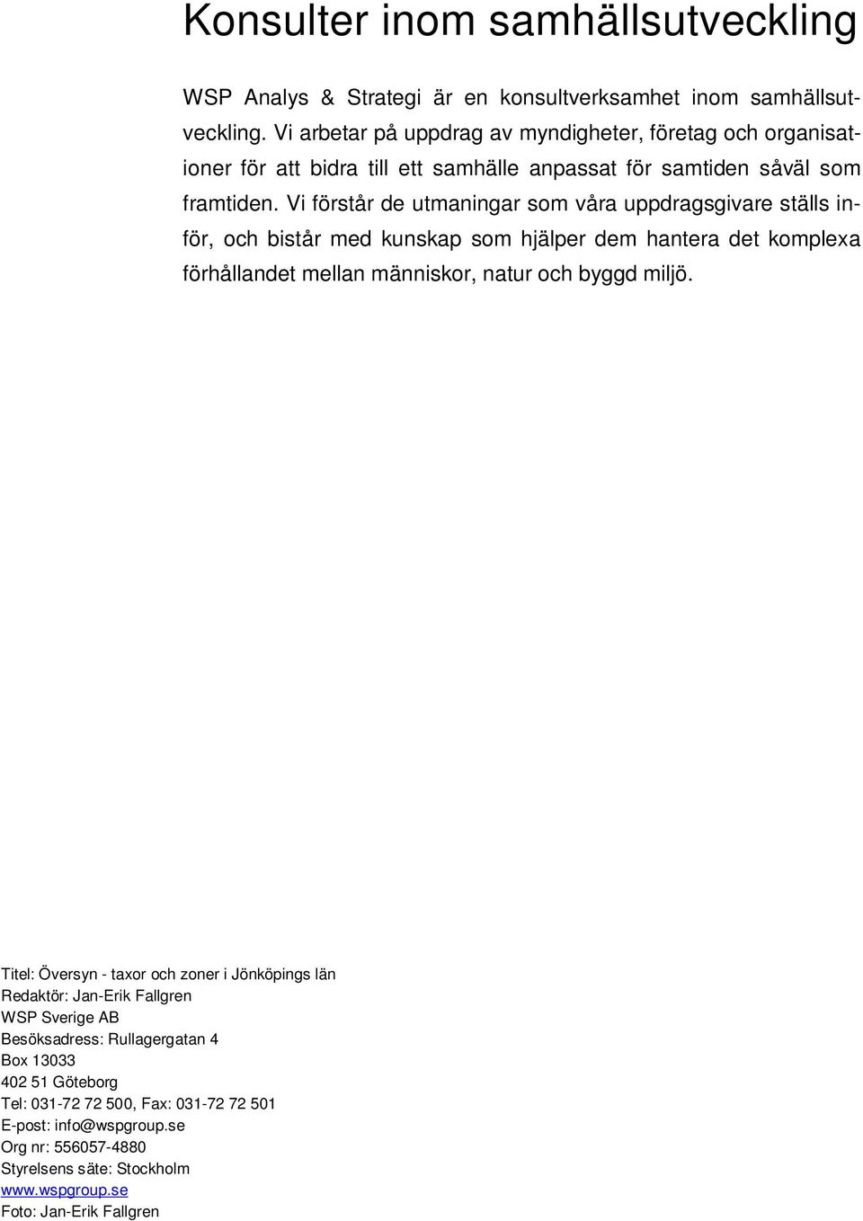 Vi förstår de utmaningar som våra uppdragsgivare ställs inför, och bistår med kunskap som hjälper dem hantera det komplexa förhållandet mellan människor, natur och byggd miljö.