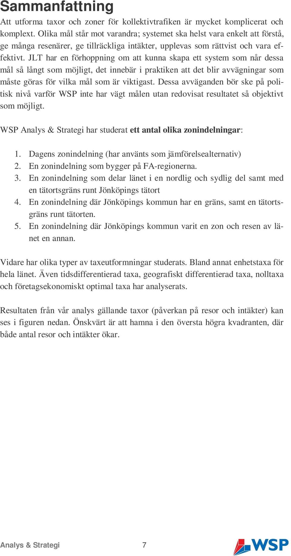 JLT har en förhoppning om att kunna skapa ett system som når dessa mål så långt som möjligt, det innebär i praktiken att det blir avvägningar som måste göras för vilka mål som är viktigast.