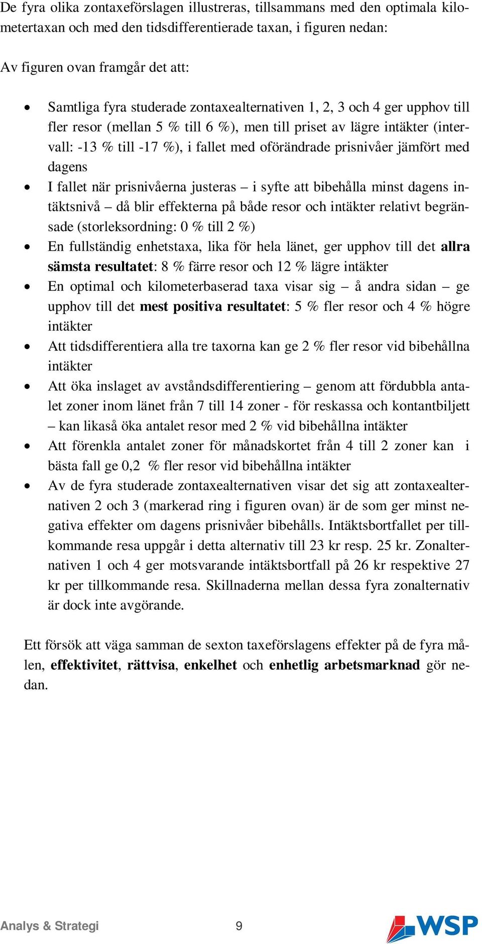 jämfört med dagens I fallet när prisnivåerna justeras i syfte att bibehålla minst dagens intäktsnivå då blir effekterna på både resor och intäkter relativt begränsade (storleksordning: 0 % till 2 %)