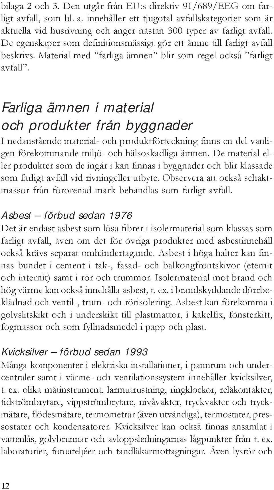 Farliga ämnen i material och produkter från byggnader I nedanstående material- och produktförteckning finns en del vanligen förekommande miljö- och hälsoskadliga ämnen.