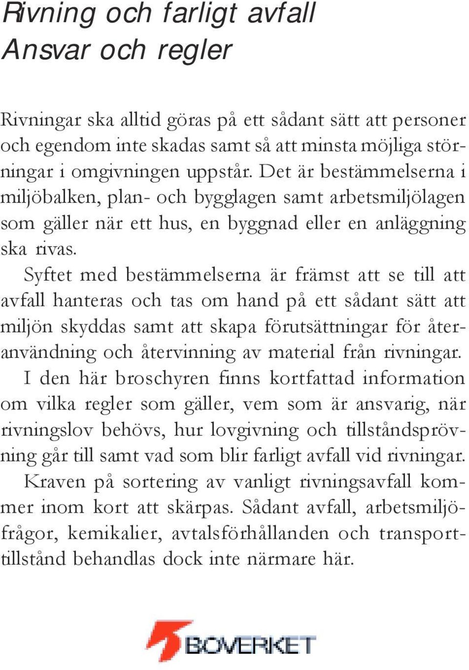 Syftet med bestämmelserna är främst att se till att avfall hanteras och tas om hand på ett sådant sätt att miljön skyddas samt att skapa förutsättningar för återanvändning och återvinning av material