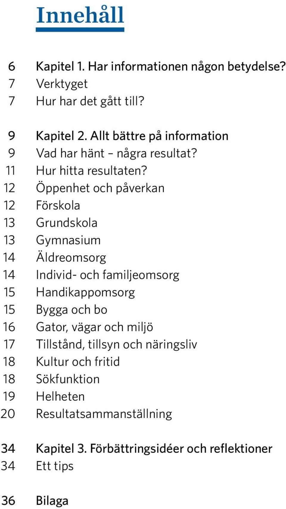 12 Öppenhet och påverkan 12 Förskola 13 Grundskola 13 Gymnasium 14 Äldreomsorg 14 Individ- och familjeomsorg 15 Handikappomsorg 15