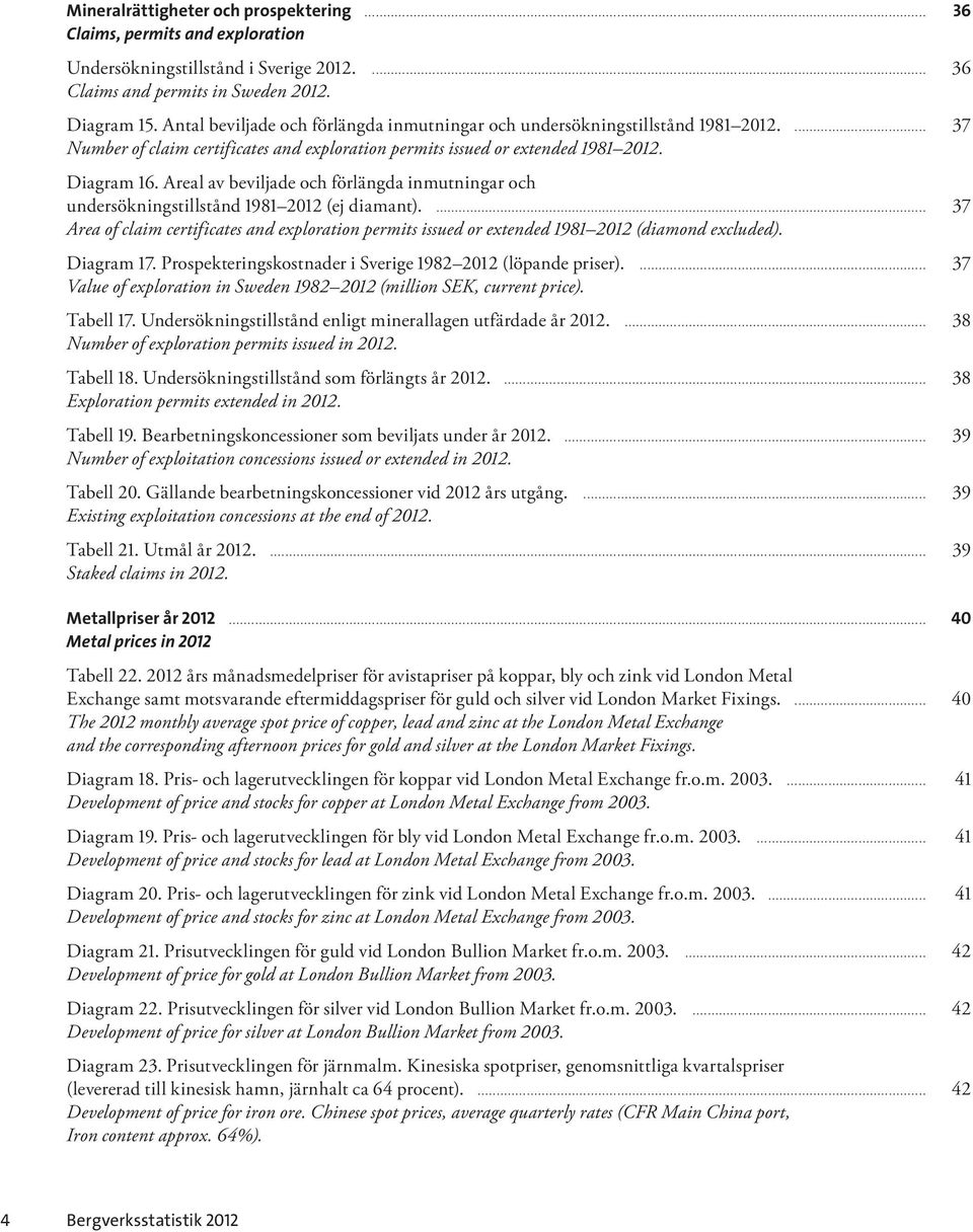 Areal av beviljade och förlängda inmutningar och undersökningstillstånd 1981 2012 (ej diamant).... 37 Area of claim certificates and exploration permits issued or extended 1981 2012 (diamond excluded).