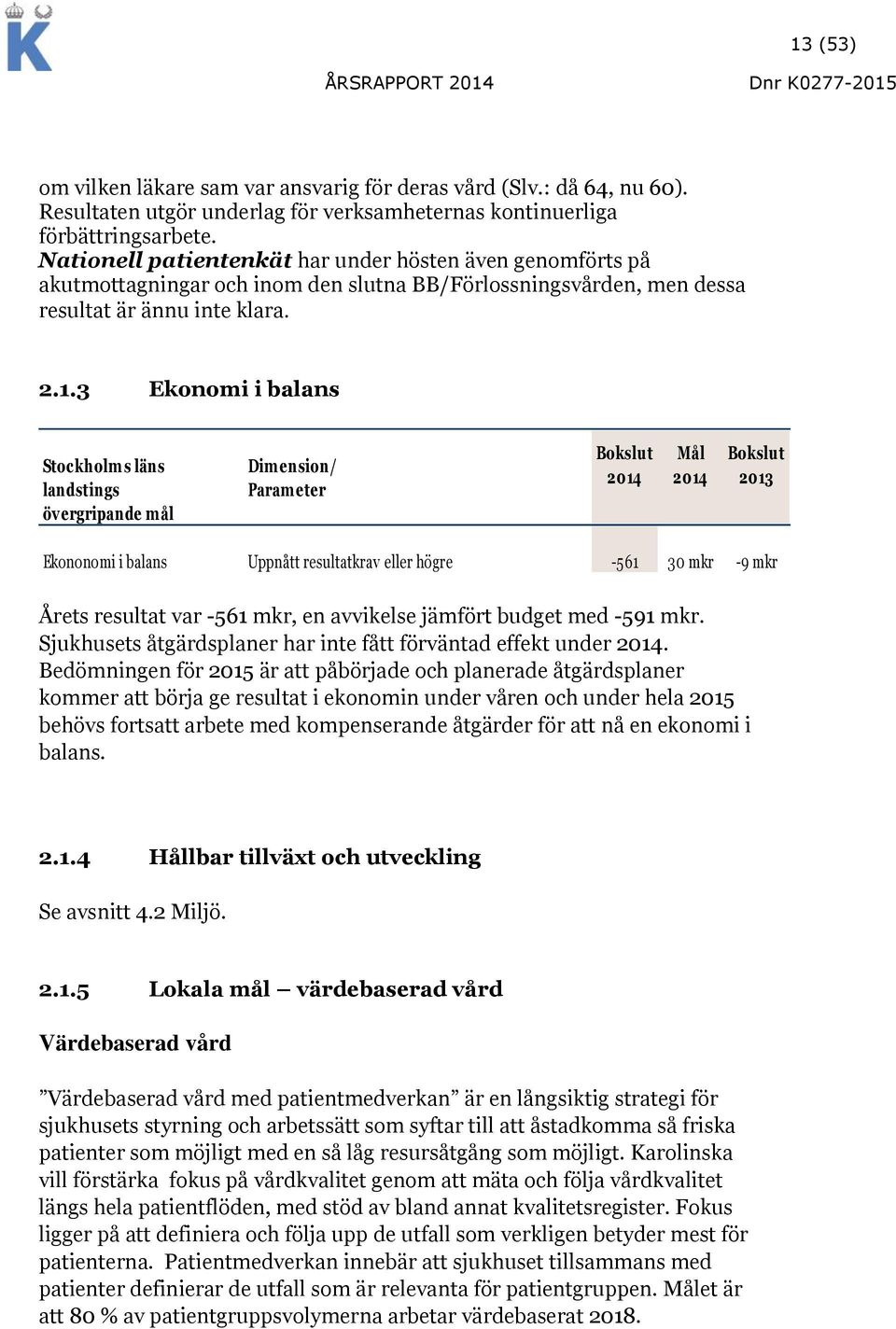 3 Ekonomi i balans Stockholm s läns landstings övergripande mål Dim ension/ Param eter Bokslut 2014 Mål 2014 Bokslut 2013 Ekononomi i balans Uppnått resultatkrav eller högre -561 30 mkr -9 mkr Årets