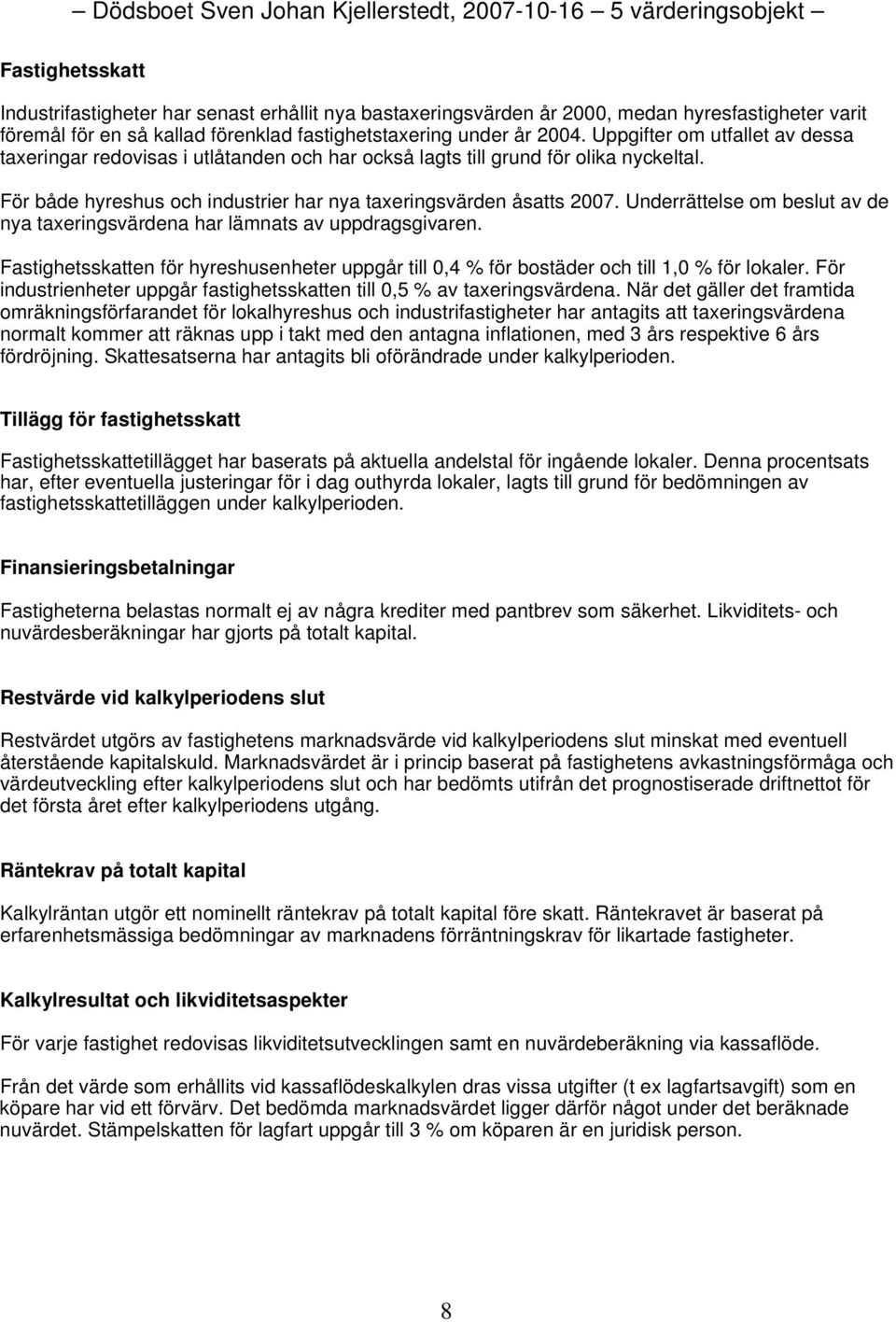 Underrättelse om beslut av de nya taxeringsvärdena har lämnats av uppdragsgivaren. Fastighetsskatten för hyreshusenheter uppgår till 0,4 % för bostäder och till 1,0 % för lokaler.