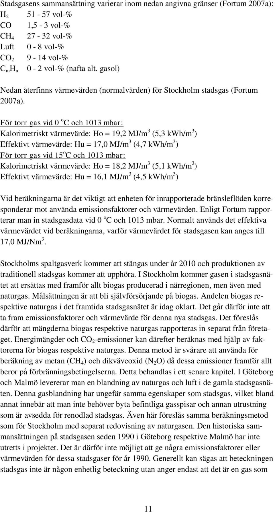 För torr gas vid 0 o C och 1013 mbar: Kalorimetriskt värmevärde: Ho = 19,2 MJ/m 3 (5,3 kwh/m 3 ) Effektivt värmevärde: Hu = 17,0 MJ/m 3 (4,7 kwh/m 3 ) För torr gas vid 15 o C och 1013 mbar: