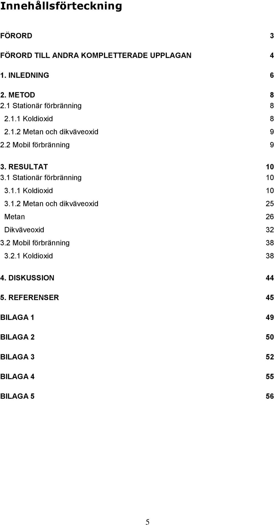 RESULTAT 10 3.1 Stationär förbränning 10 3.1.1 Koldioxid 10 3.1.2 Metan och dikväveoxid 25 Metan 26 Dikväveoxid 32 3.