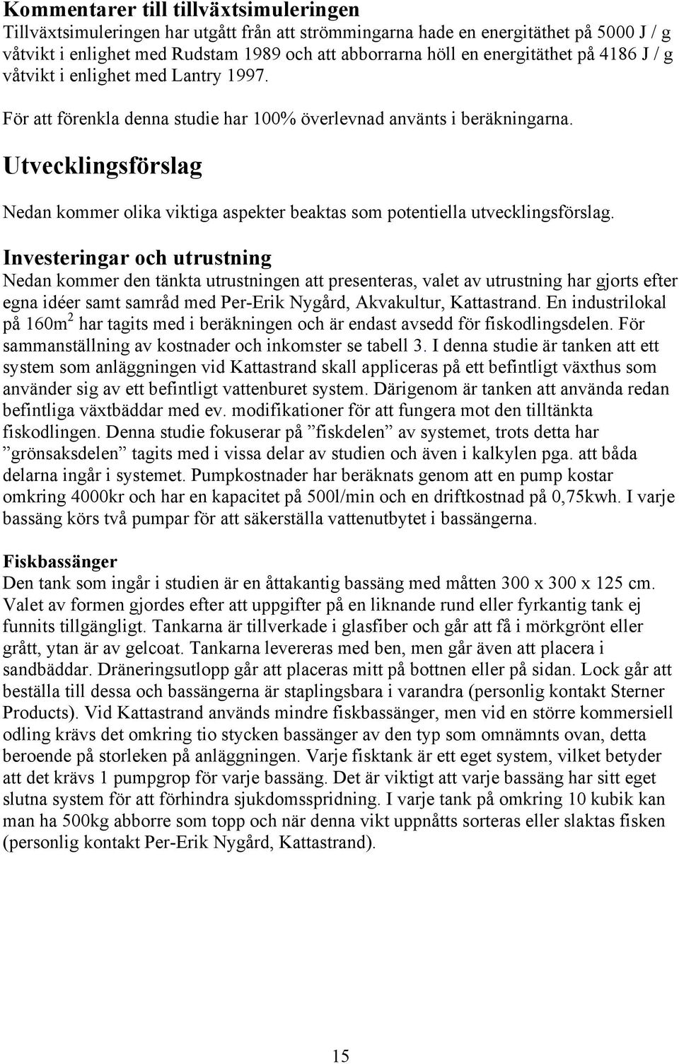 Utvecklingsförslag Nedan kommer olika viktiga aspekter beaktas som potentiella utvecklingsförslag.