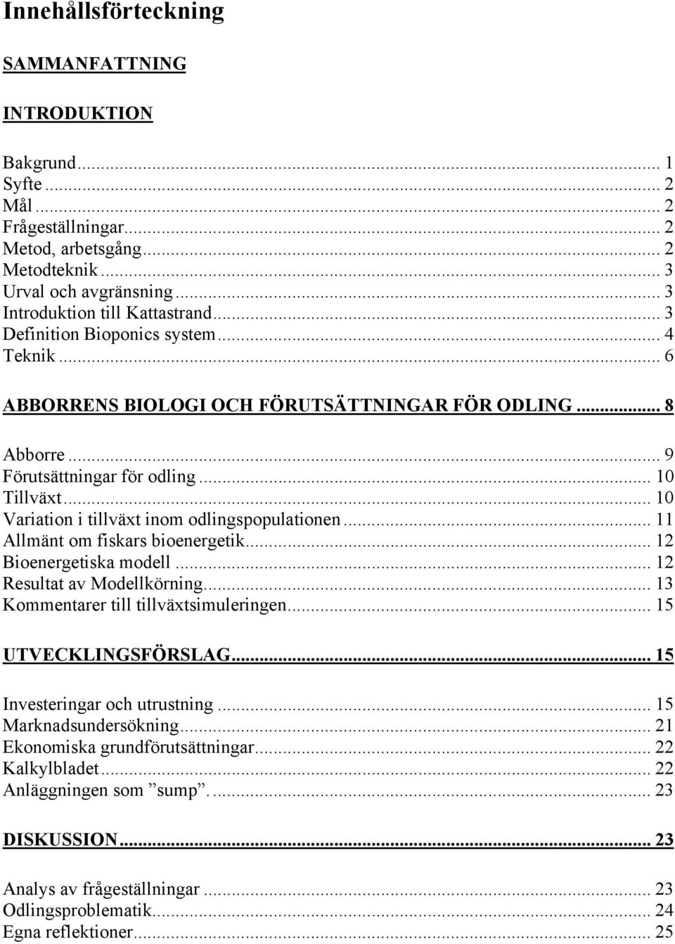 .. 10 Variation i tillväxt inom odlingspopulationen... 11 Allmänt om fiskars bioenergetik... 12 Bioenergetiska modell... 12 Resultat av Modellkörning... 13 Kommentarer till tillväxtsimuleringen.