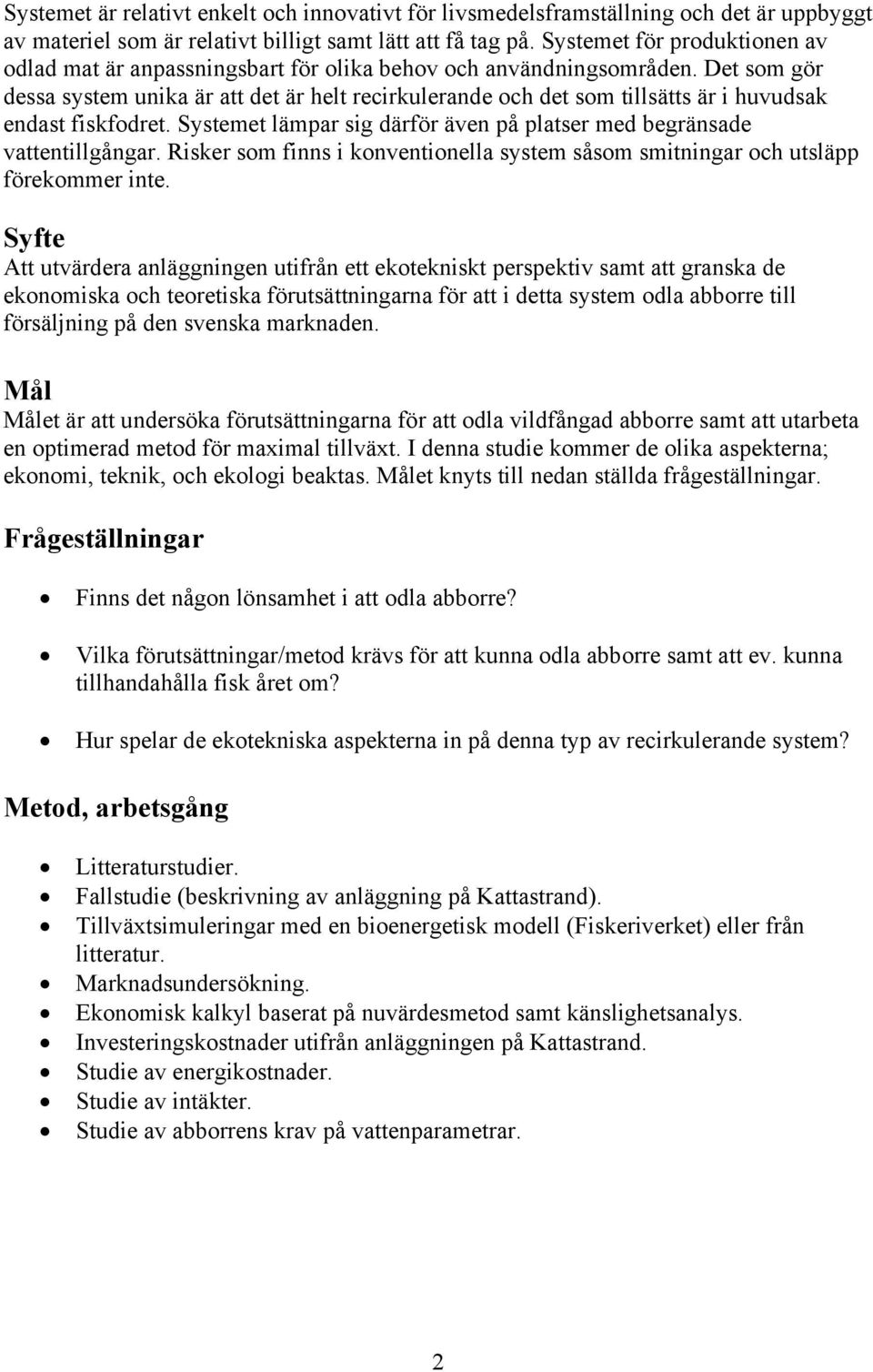 Det som gör dessa system unika är att det är helt recirkulerande och det som tillsätts är i huvudsak endast fiskfodret. Systemet lämpar sig därför även på platser med begränsade vattentillgångar.