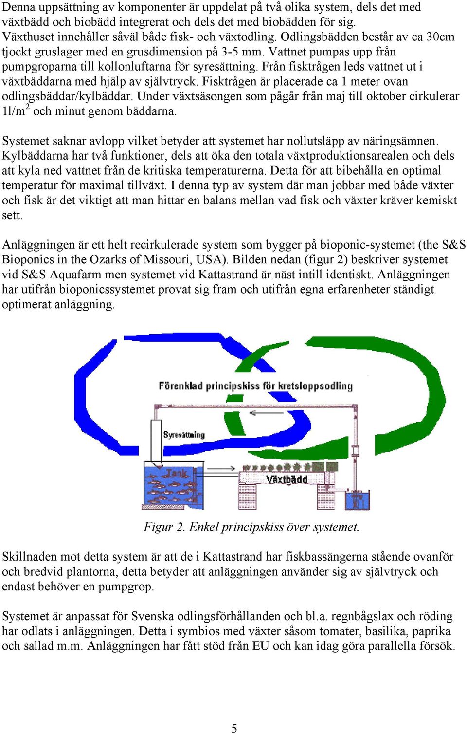 Från fisktrågen leds vattnet ut i växtbäddarna med hjälp av självtryck. Fisktrågen är placerade ca 1 meter ovan odlingsbäddar/kylbäddar.