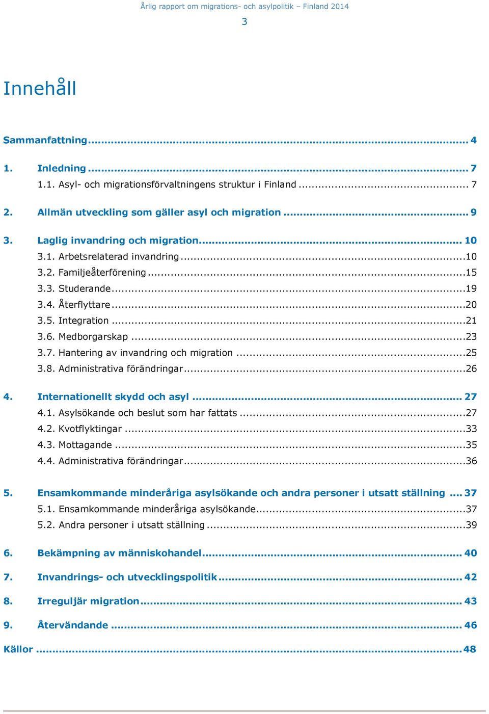 Hantering av invandring och migration...25 3.8. Administrativa förändringar...26 4. Internationellt skydd och asyl... 27 4.1. Asylsökande och beslut som har fattats...27 4.2. Kvotflyktingar...33 4.3. Mottagande.