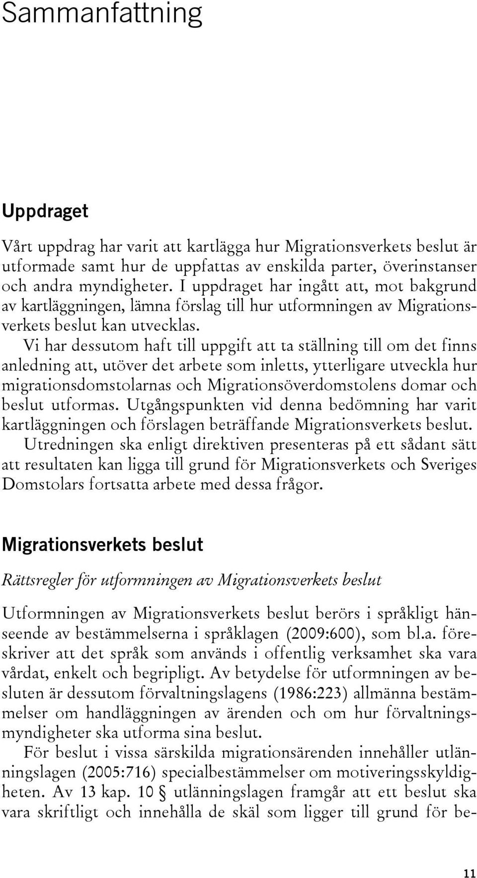 Vi har dessutom haft till uppgift att ta ställning till om det finns anledning att, utöver det arbete som inletts, ytterligare utveckla hur migrationsdomstolarnas och Migrationsöverdomstolens domar