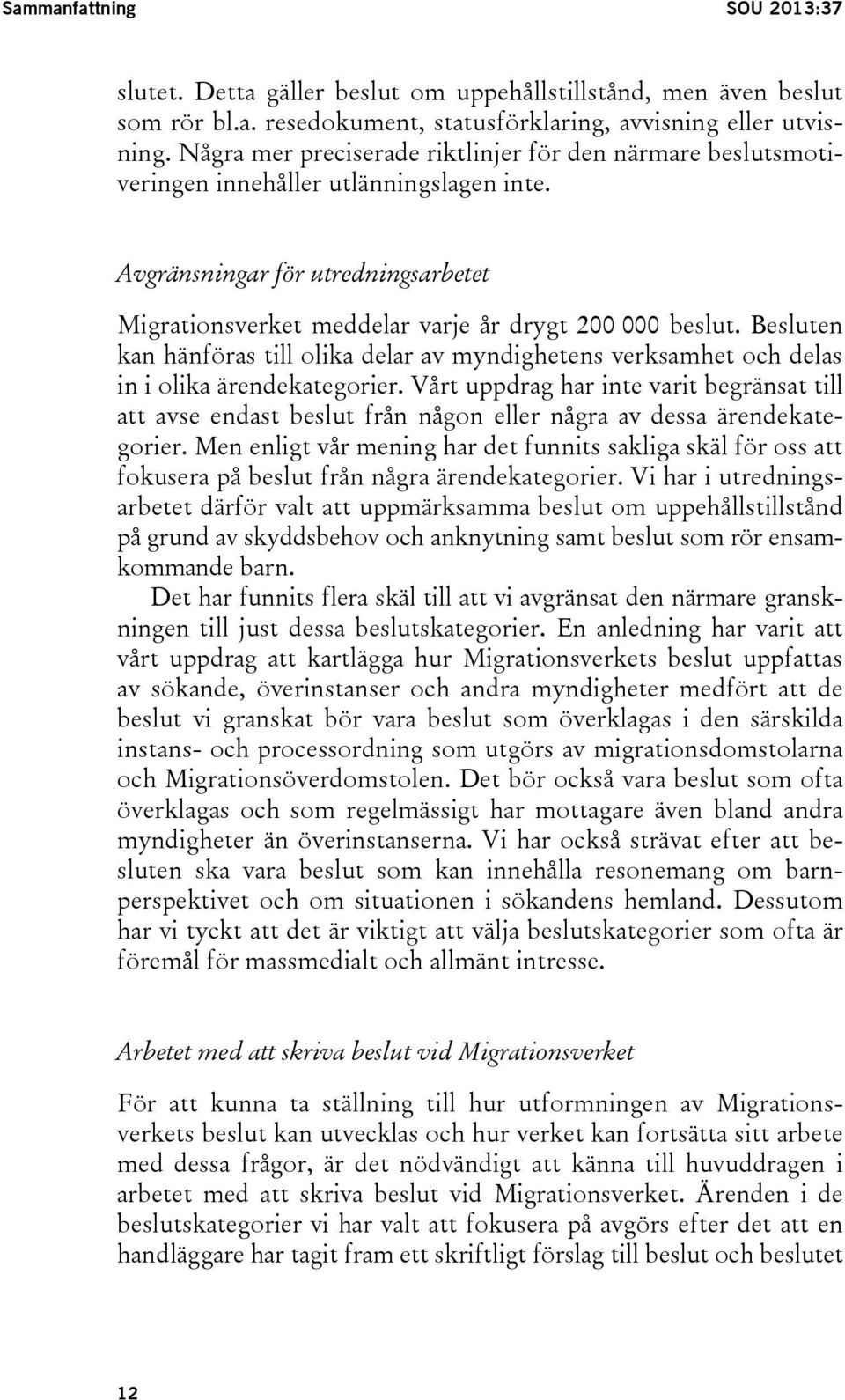 Besluten kan hänföras till olika delar av myndighetens verksamhet och delas in i olika ärendekategorier.