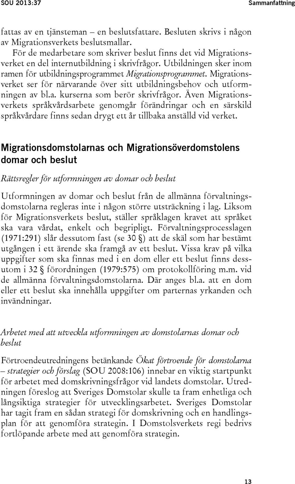 Migrationsverket ser för närvarande över sitt utbildningsbehov och utformningen av bl.a. kurserna som berör skrivfrågor.