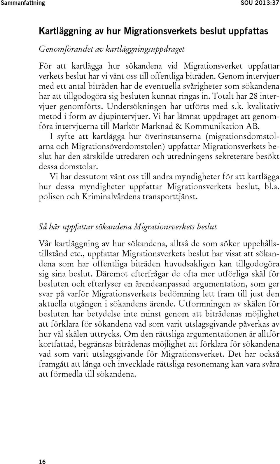 Totalt har 28 intervjuer genomförts. Undersökningen har utförts med s.k. kvalitativ metod i form av djupintervjuer.